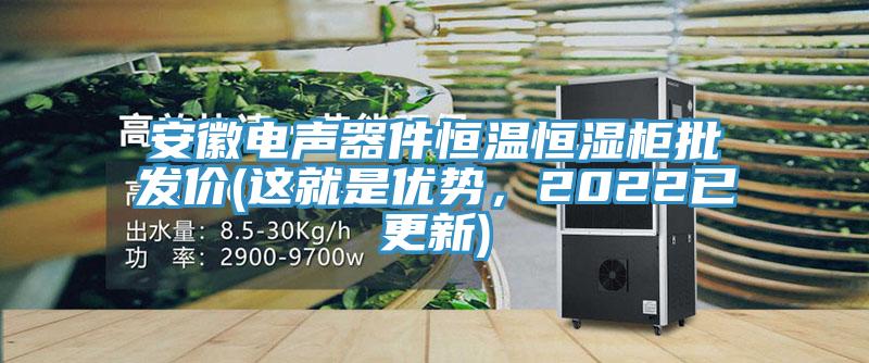 安徽电声器件恒温恒湿柜批发价(这就是优势，2022已更新)