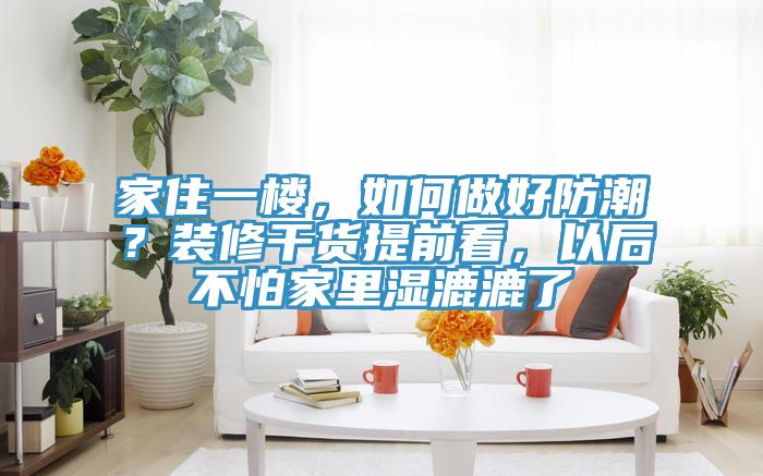 家住一楼，如何做好防潮？装修干货提前看，以后不怕家里湿漉漉了
