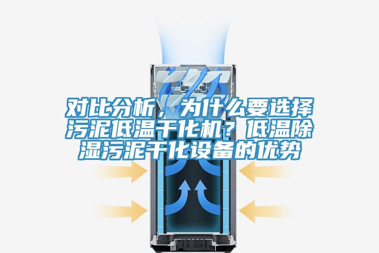 对比分析，为什么要选择污泥低温干化机？低温除湿污泥干化设备的优势