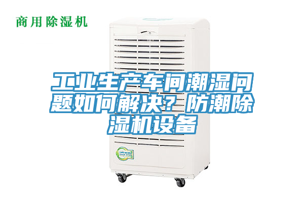工业生产车间潮湿问题如何解决？防潮91免费网站在线观看设备
