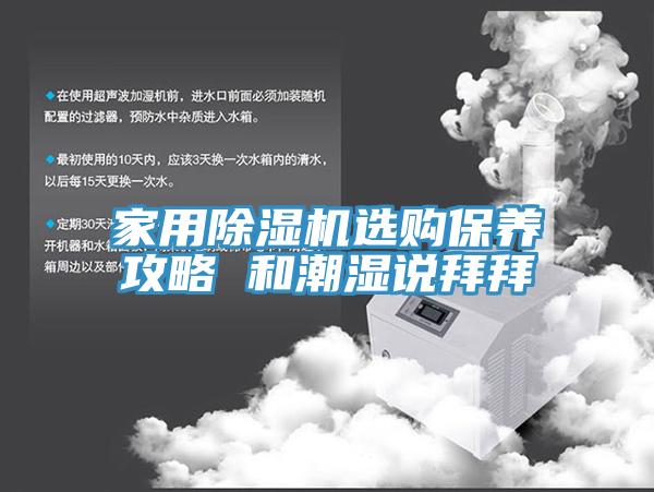 家用91免费网站在线观看选购保养攻略 和潮湿说拜拜