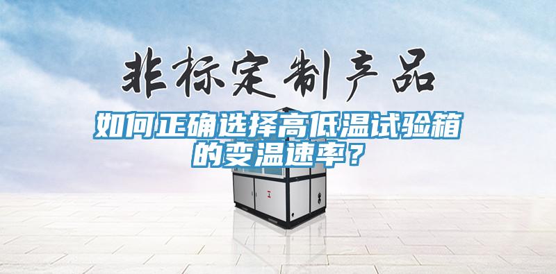 如何正确选择高低温试验箱的变温速率？