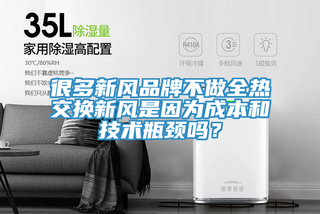 很多新风品牌不做全热交换新风是因为成本和技术瓶颈吗？