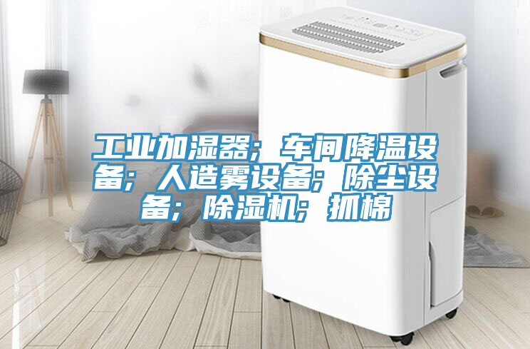 工业加湿器; 车间降温设备; 人造雾设备; 除尘设备; 91免费网站在线观看; 抓棉