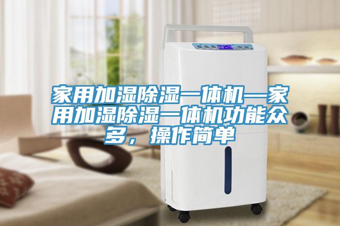 家用加湿除湿一体机—家用加湿除湿一体机功能众多，操作简单