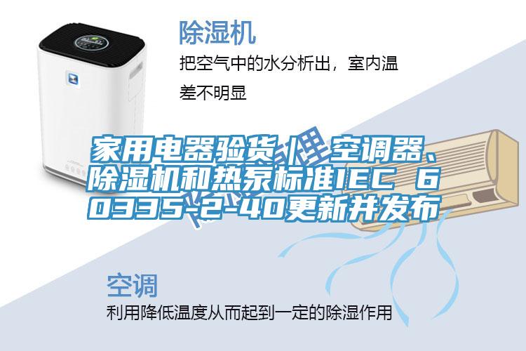 家用电器验货｜ 空调器、91免费网站在线观看和热泵标准IEC 60335-2-40更新并发布