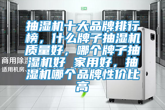 抽湿机十大品牌排行榜，什么牌子抽湿机质量好，哪个牌子抽湿机好 家用好，抽湿机哪个品牌性价比高