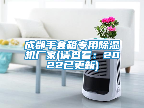 成都手套箱专用91免费网站在线观看厂家(请查看：2022已更新)