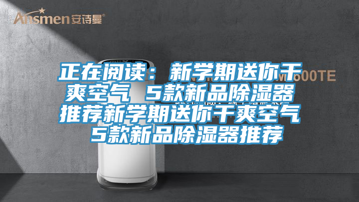 正在阅读：新学期送你干爽空气 5款新品除湿器推荐新学期送你干爽空气 5款新品除湿器推荐