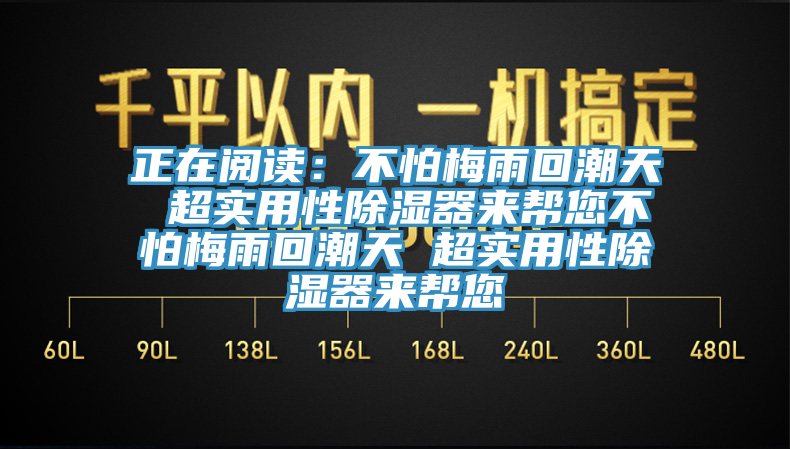 正在阅读：不怕梅雨回潮天 超实用性除湿器来帮您不怕梅雨回潮天 超实用性除湿器来帮您