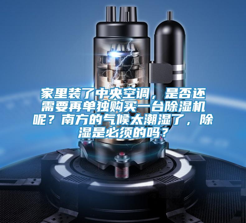 家里装了中央空调，是否还需要再单独购买一台91免费网站在线观看呢？南方的气候太潮湿了，除湿是必须的吗？