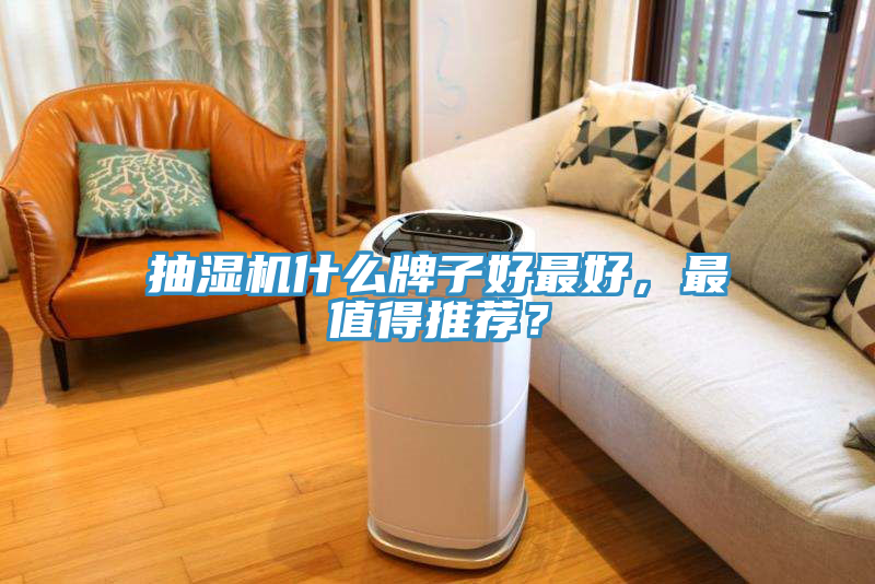 抽湿机什么牌子好最好，最值得推荐？