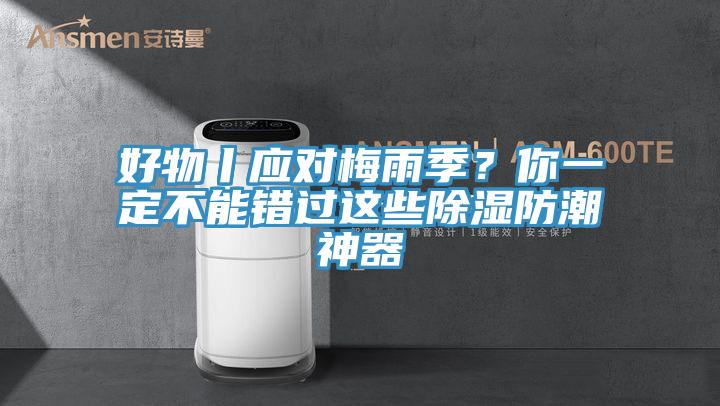 好物丨应对梅雨季？你一定不能错过这些除湿防潮神器