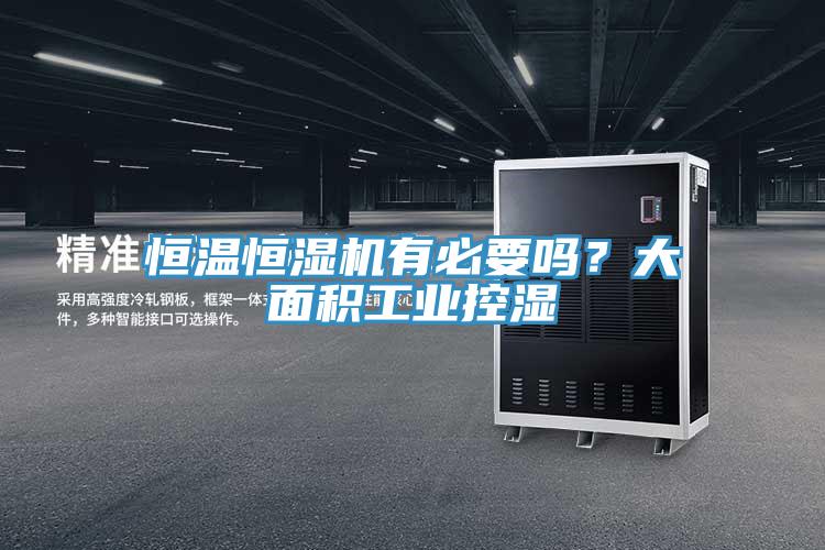 恒温恒湿机有必要吗？大面积工业控湿