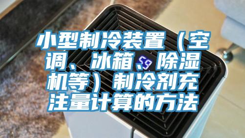 小型制冷装置（空调、冰箱、91免费网站在线观看等）制冷剂充注量计算的方法