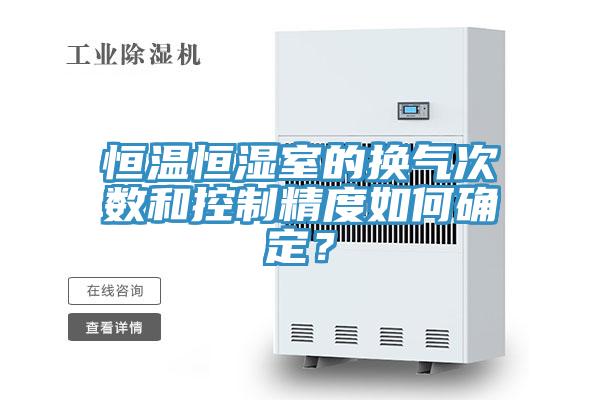 恒温恒湿室的换气次数和控制精度如何确定？