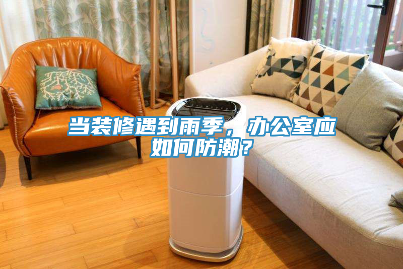 当装修遇到雨季，办公室应如何防潮？