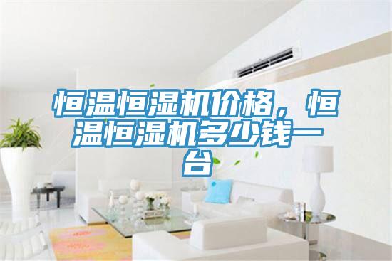 恒温恒湿机价格，恒温恒湿机多少钱一台