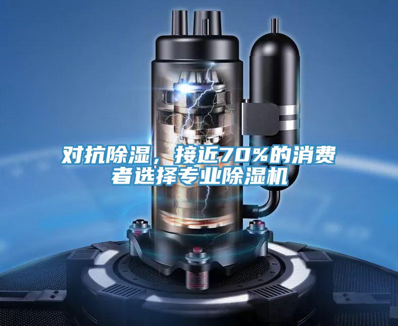 对抗除湿，接近70%的消费者选择专业91免费网站在线观看