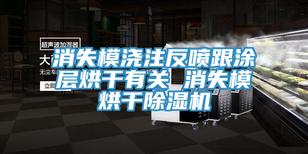 消失模浇注反喷跟涂层烘干有关 消失模烘干91免费网站在线观看