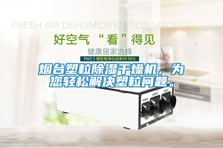 烟台塑粒除湿干燥机，为您轻松解决塑粒问题。