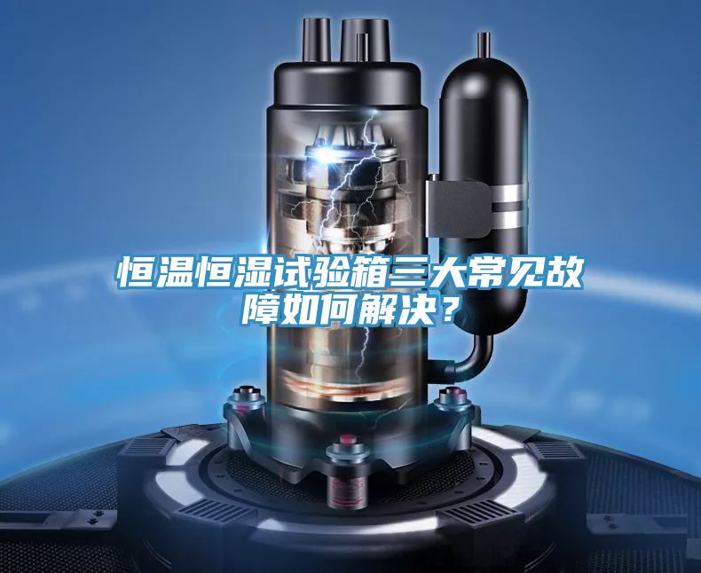 恒温恒湿试验箱三大常见故障如何解决？