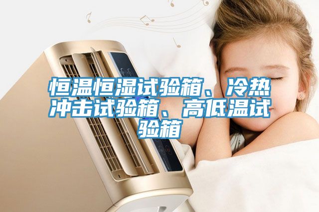 恒温恒湿试验箱、冷热冲击试验箱、高低温试验箱