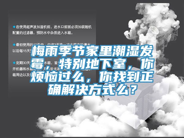 梅雨季节家里潮湿发霉，特别地下室，你烦恼过么，你找到正确解决方式么？