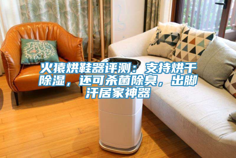 火猿烘鞋器评测：支持烘干除湿，还可杀菌除臭，出脚汗居家神器