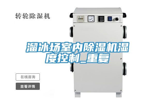 溜冰场室内91免费网站在线观看湿度控制_重复