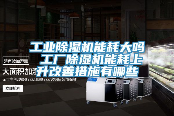 工业91免费网站在线观看能耗大吗 工厂91免费网站在线观看能耗上升改善措施有哪些