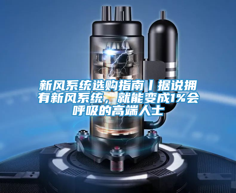 新风系统选购指南丨据说拥有新风系统，就能变成1%会呼吸的高端人士