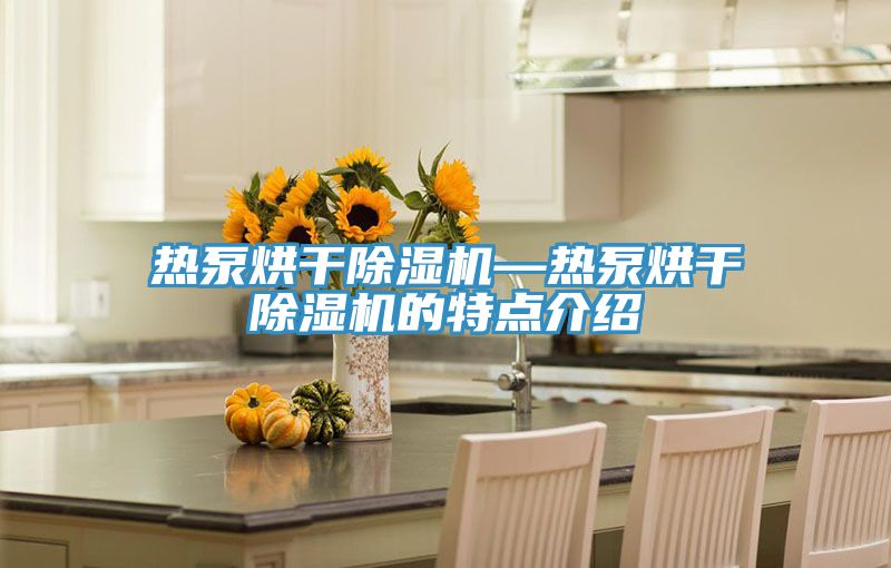 热泵烘干91免费网站在线观看—热泵烘干91免费网站在线观看的特点介绍