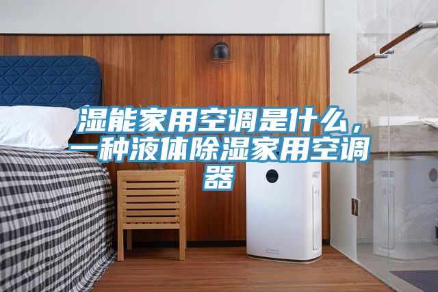 湿能家用空调是什么，一种液体除湿家用空调器