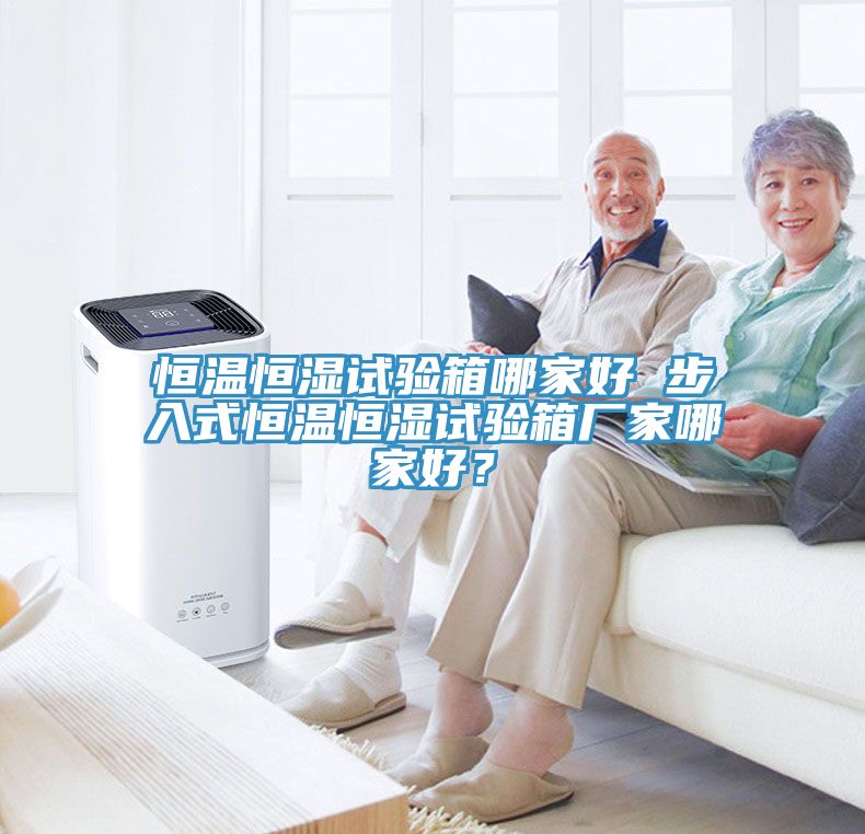 恒温恒湿试验箱哪家好 步入式恒温恒湿试验箱厂家哪家好？