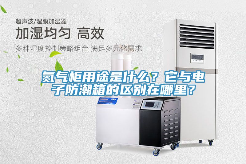 氮气柜用途是什么？它与电子防潮箱的区别在哪里？