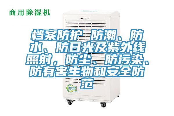 档案防护 防潮、防水、防日光及紫外线照射，防尘、防污染、防有害生物和安全防范