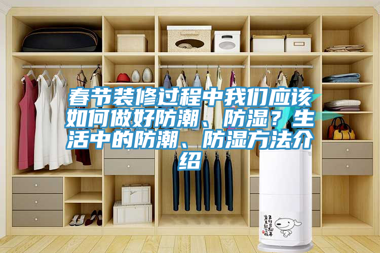 春节装修过程中91免费看黄片应该如何做好防潮、防湿？生活中的防潮、防湿方法介绍