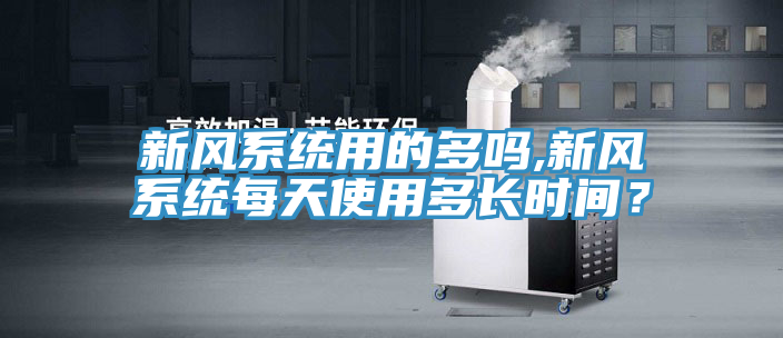 新风系统用的多吗,新风系统每天使用多长时间？