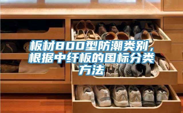 板材800型防潮类别，根据中纤板的国标分类方法