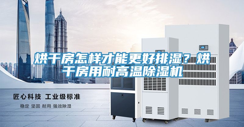 烘干房怎样才能更好排湿？烘干房用耐高温91免费网站在线观看