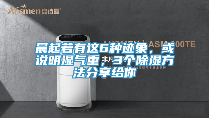 晨起若有这6种迹象，或说明湿气重，3个除湿方法分享给你