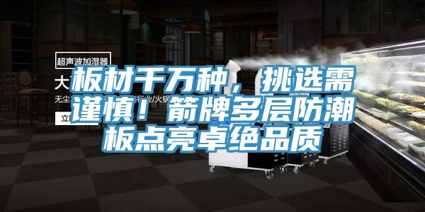 板材千万种，挑选需谨慎！箭牌多层防潮板点亮卓绝品质