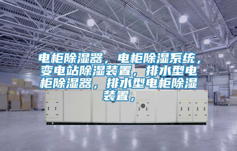 电柜除湿器，电柜除湿系统，变电站除湿装置，排水型电柜除湿器，排水型电柜除湿装置，
