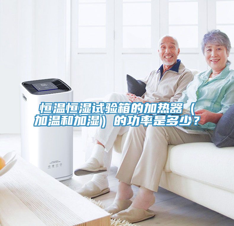 恒温恒湿试验箱的加热器（加温和加湿）的功率是多少？