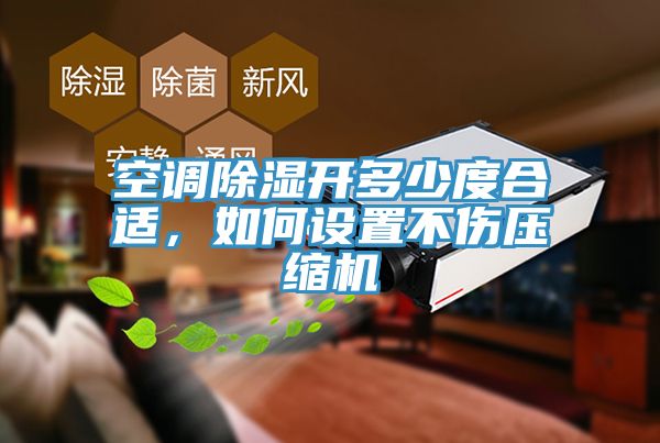 空调除湿开多少度合适，如何设置不伤压缩机