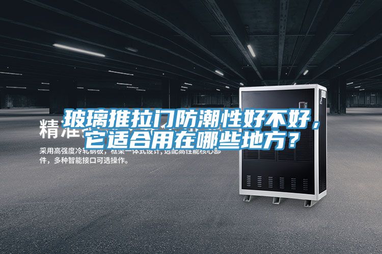 玻璃推拉门防潮性好不好，它适合用在哪些地方？