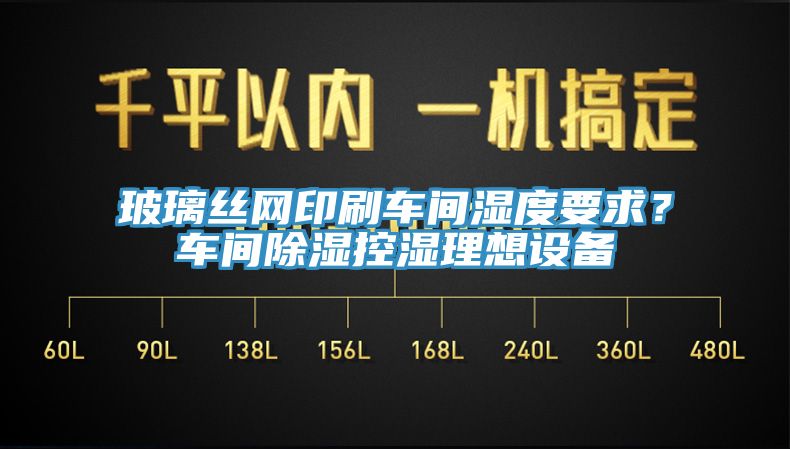 玻璃丝网印刷车间湿度要求？车间除湿控湿理想设备
