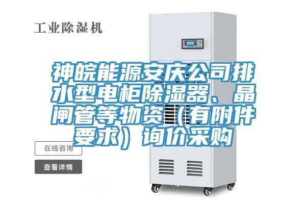 神皖能源安庆公司排水型电柜除湿器、晶闸管等物资（有附件要求）询价采购