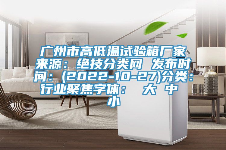 广州市高低温试验箱厂家来源：绝技分类网 发布时间：(2022-10-27)分类：行业聚焦字体： 大 中 小